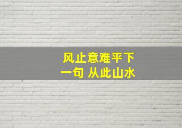 风止意难平下一句 从此山水